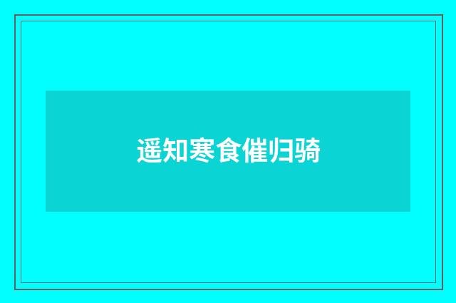 遥知寒食催归骑
