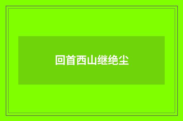 回首西山继绝尘