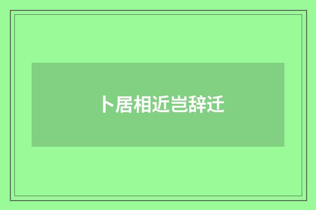 卜居相近岂辞迁