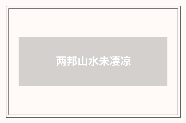 两邦山水未凄凉