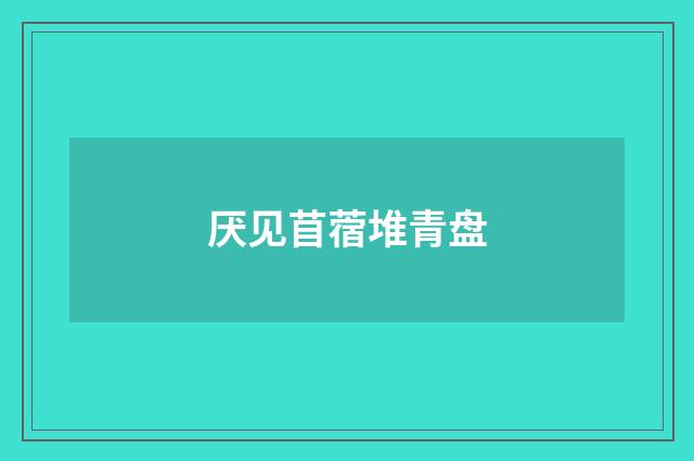 厌见苜蓿堆青盘
