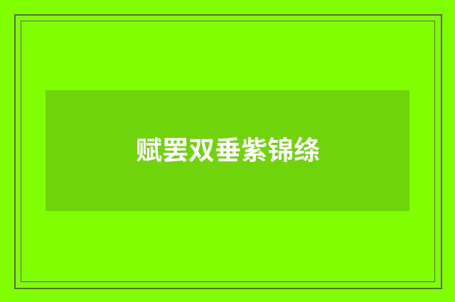 赋罢双垂紫锦绦