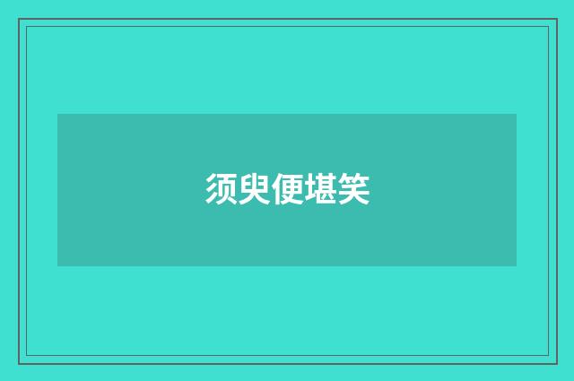须臾便堪笑