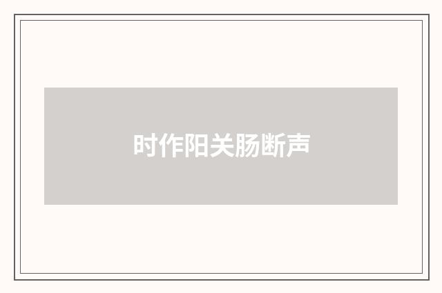 时作阳关肠断声