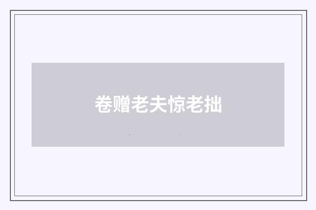 卷赠老夫惊老拙