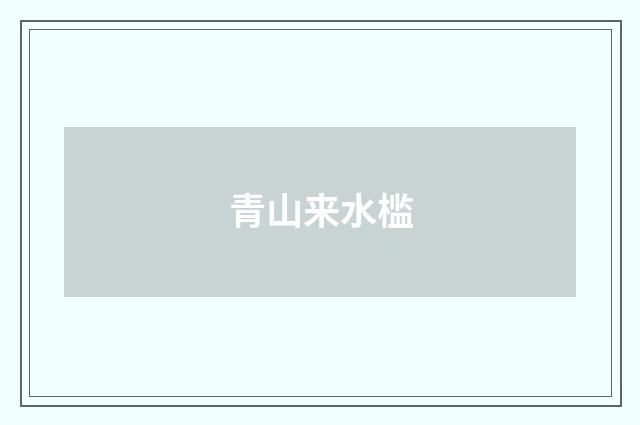 青山来水槛