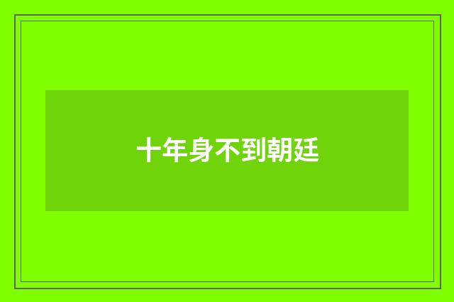 十年身不到朝廷