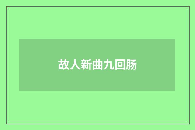故人新曲九回肠