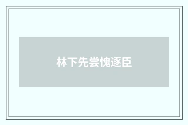 林下先尝愧逐臣