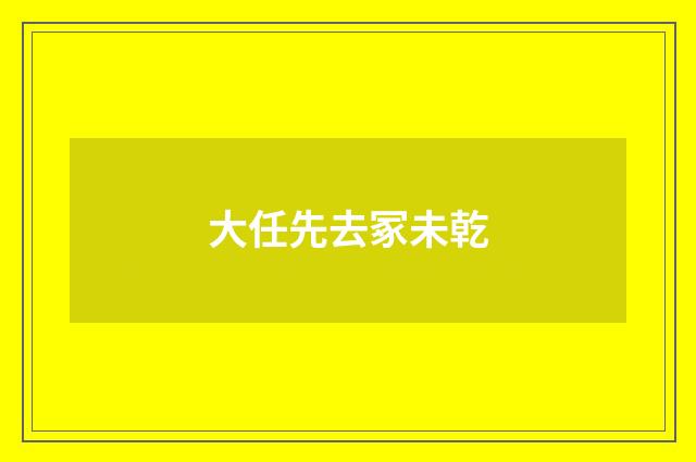 大任先去冢未乾
