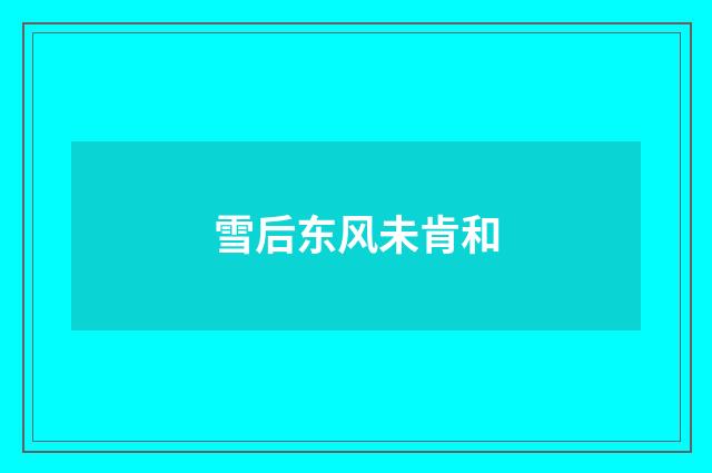 雪后东风未肯和