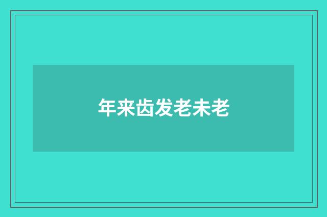 年来齿发老未老