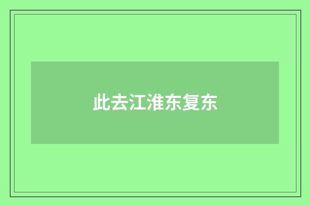 此去江淮东复东