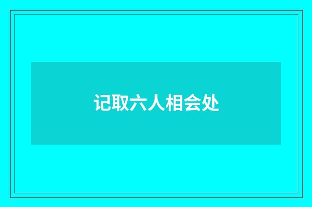 记取六人相会处