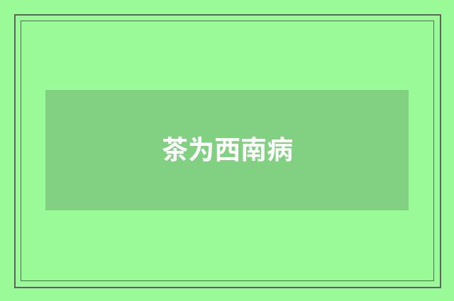 茶为西南病