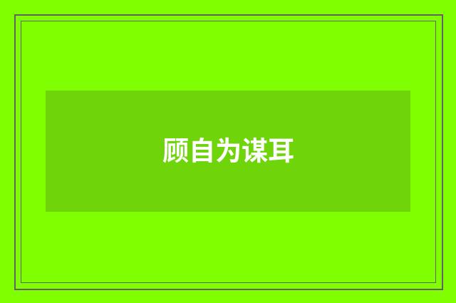 顾自为谋耳