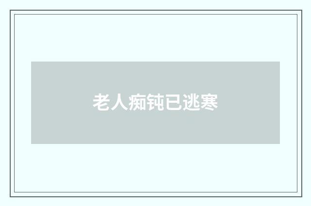 老人痴钝已逃寒