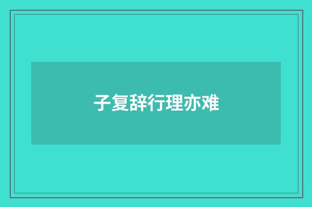 子复辞行理亦难
