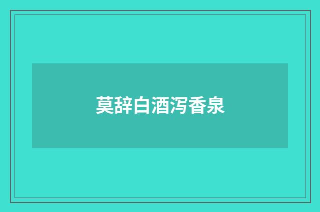 莫辞白酒泻香泉