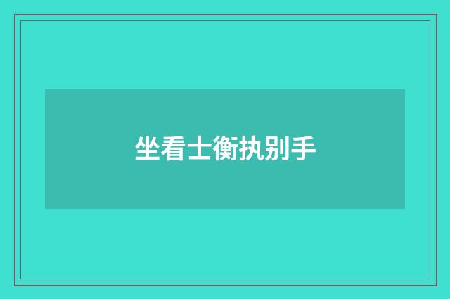 坐看士衡执别手