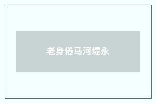 老身倦马河堤永