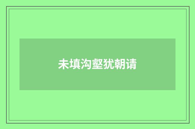未填沟壑犹朝请