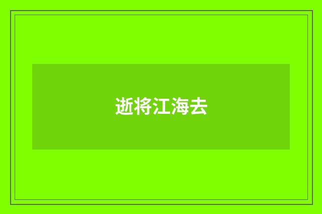 逝将江海去