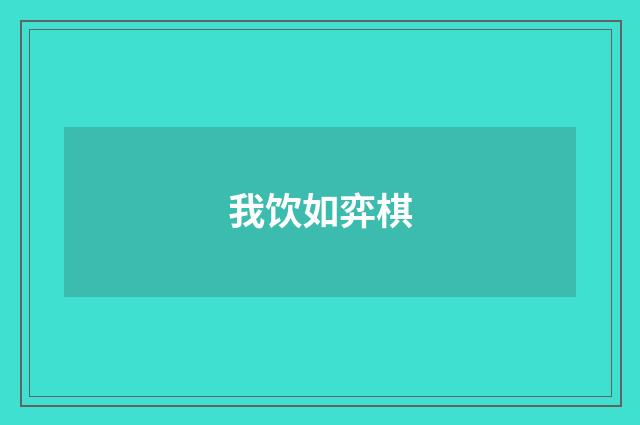 我饮如弈棋