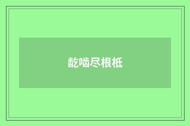 龁啮尽根柢