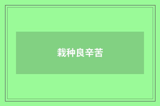 栽种良辛苦