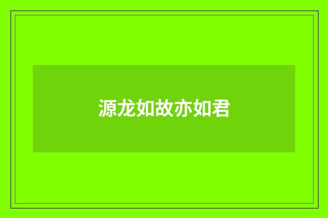源龙如故亦如君