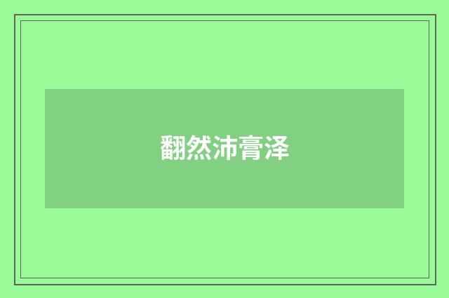 翻然沛膏泽