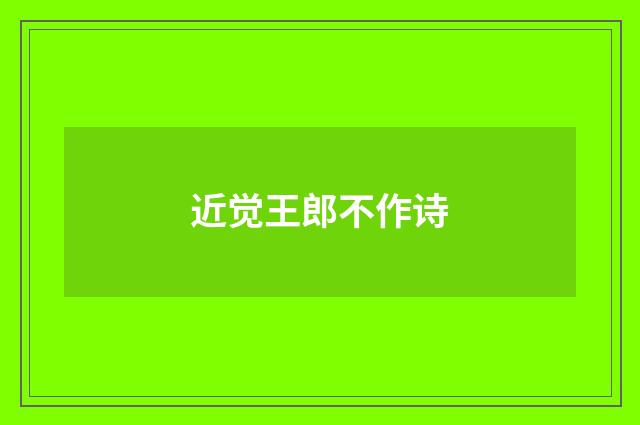 近觉王郎不作诗