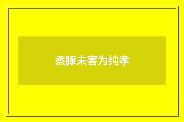 烝豚未害为纯孝
