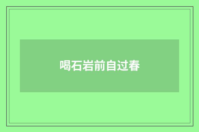 喝石岩前自过春