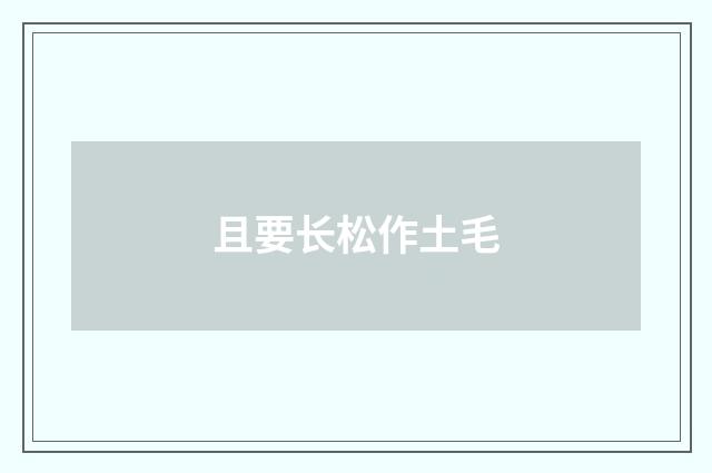 且要长松作土毛