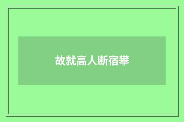 故就高人断宿攀