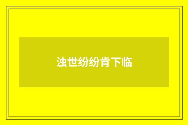 浊世纷纷肯下临
