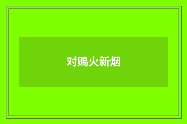对赐火新烟