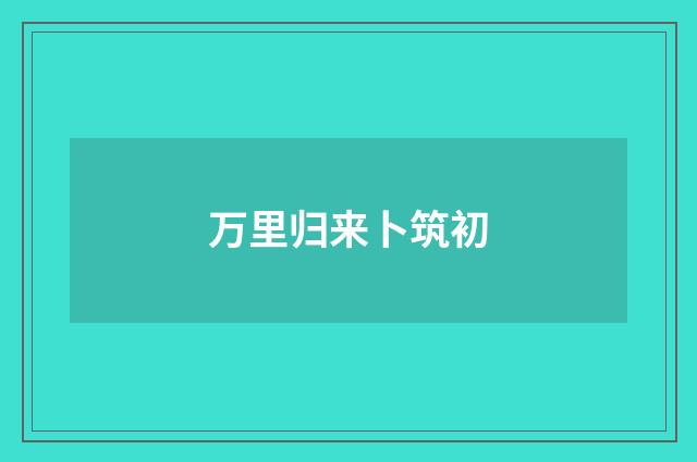 万里归来卜筑初
