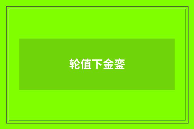 轮值下金銮