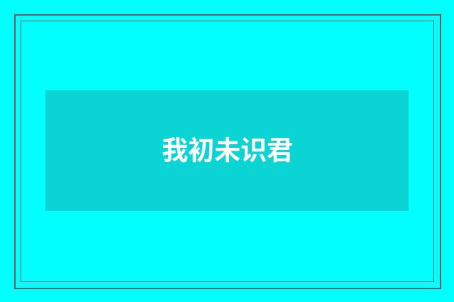 我初未识君
