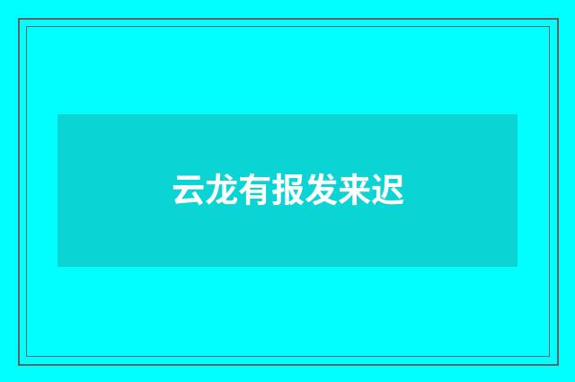 云龙有报发来迟