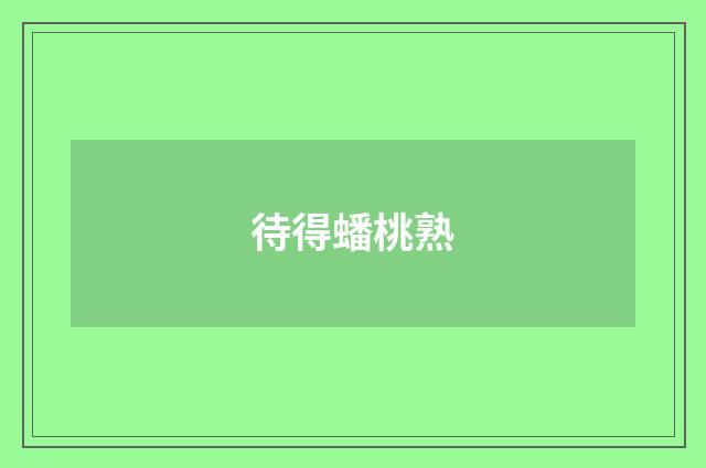 待得蟠桃熟