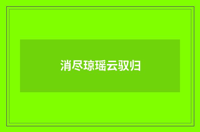消尽琼瑶云驭归