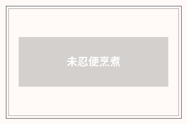 未忍便烹煮