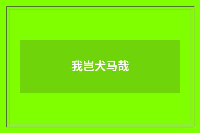 我岂犬马哉