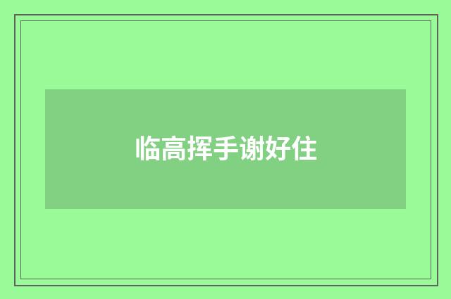 临高挥手谢好住