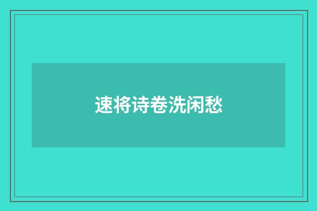 速将诗卷洗闲愁