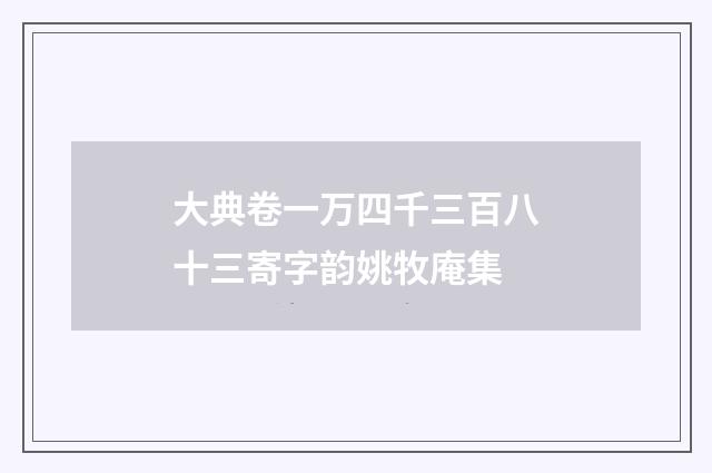 大典卷一万四千三百八十三寄字韵姚牧庵集